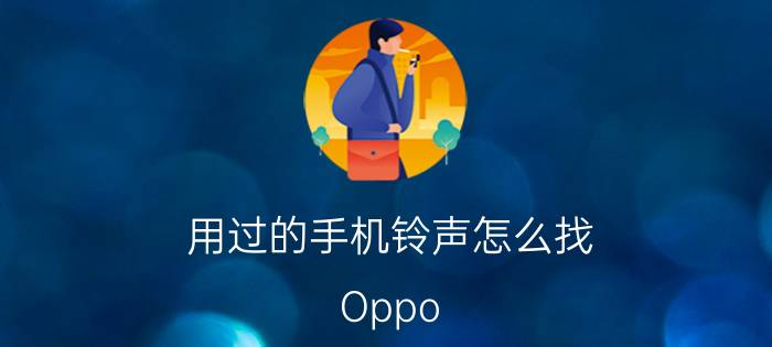 用过的手机铃声怎么找 Oppo A52如何恢复手机铃声？